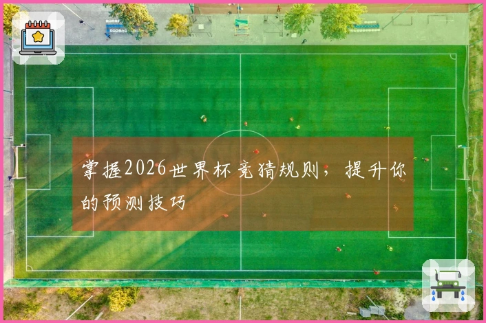 掌握2026世界杯竞猜规则，提升你的预测技巧
