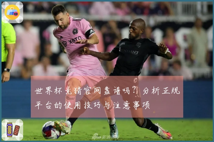 世界杯竞猜官网靠谱吗？分析正规平台的使用技巧与注意事项