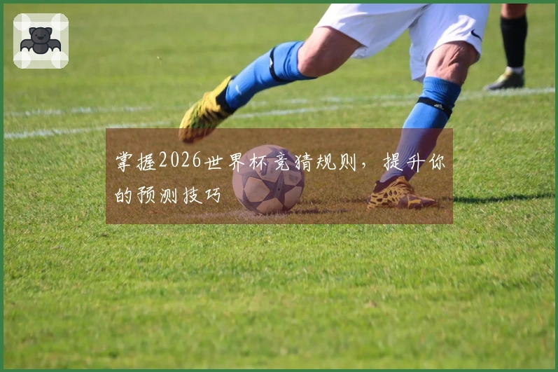 掌握2026世界杯竞猜规则，提升你的预测技巧